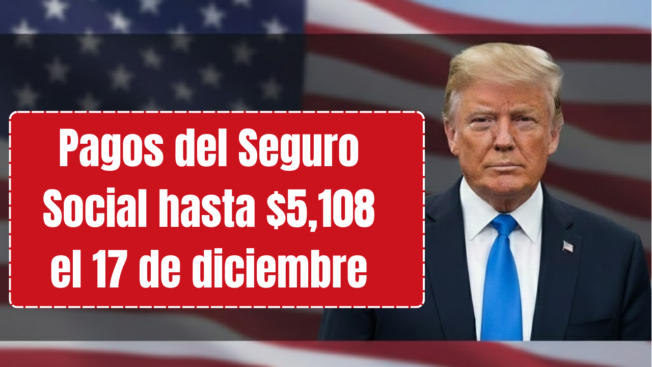 Pagos del Seguro Social hasta $5,108 el 17 de diciembre